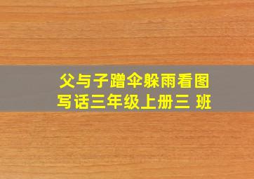 父与子蹭伞躲雨看图写话三年级上册三 班